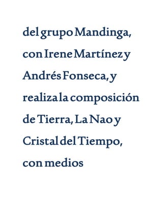delgrupoMandinga,
conIreneMartínezy
AndrésFonseca,y
realizalacomposición
deTierra,LaNaoy
CristaldelTiempo,
conmedios
 