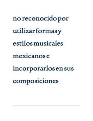 noreconocidopor
utilizarformasy
estilosmusicales
mexicanose
incorporarlosensus
composiciones
 