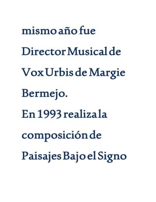mismoañofue
DirectorMusicalde
VoxUrbisdeMargie
Bermejo.
En1993realizala
composiciónde
PaisajesBajoelSigno
 