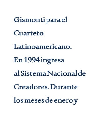 Gismontiparael
Cuarteto
Latinoamericano.
En1994ingresa
alSistemaNacionalde
Creadores.Durante
losmesesdeeneroy
 
