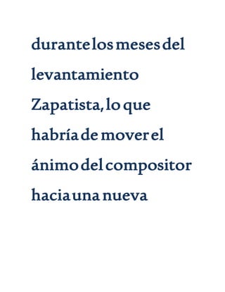 durantelosmesesdel
levantamiento
Zapatista,loque
habríademoverel
ánimodelcompositor
haciaunanueva
 