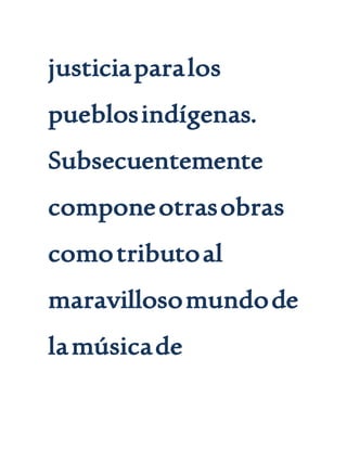 justiciaparalos
pueblosindígenas.
Subsecuentemente
componeotrasobras
comotributoal
maravillosomundode
lamúsicade
 