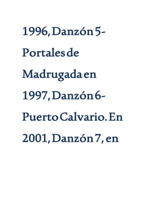 1996,Danzón5-
Portalesde
Madrugadaen
1997,Danzón6-
PuertoCalvario.En
2001,Danzón7,en
 