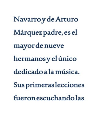NavarroydeArturo
Márquezpadre,esel
mayordenueve
hermanosy elúnico
dedicadoalamúsica.
Susprimeraslecciones
fueronescuchandolas
 