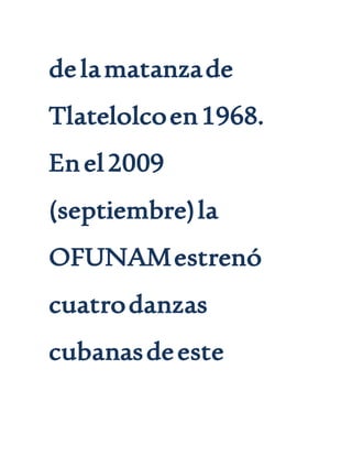 delamatanzade
Tlatelolcoen1968.
Enel2009
(septiembre)la
OFUNAMestrenó
cuatrodanzas
cubanasdeeste
 
