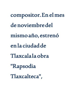 compositor.Enelmes
denoviembredel
mismoaño,estrenó
enlaciudadde
Tlaxcalalaobra
"Rapsodia
Tlaxcalteca",
 