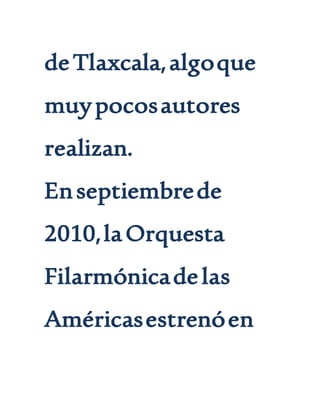 deTlaxcala,algoque
muypocosautores
realizan.
Enseptiembrede
2010,laOrquesta
Filarmónicadelas
Américasestrenóen
 