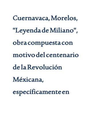 Cuernavaca,Morelos,
"LeyendadeMiliano",
obracompuestacon
motivodelcentenario
delaRevolución
Méxicana,
específicamenteen
 