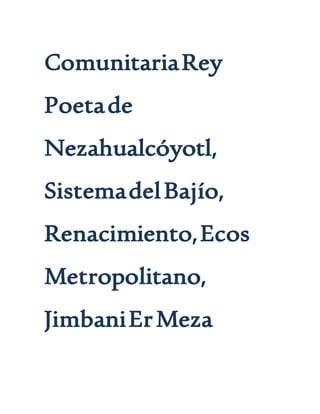 ComunitariaRey
Poetade
Nezahualcóyotl,
SistemadelBajío,
Renacimiento,Ecos
Metropolitano,
JimbaniErMeza
 