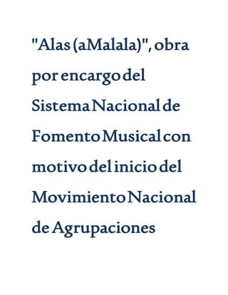 "Alas(aMalala)",obra
porencargodel
SistemaNacionalde
FomentoMusicalcon
motivodeliniciodel
MovimientoNacional
deAgrupaciones
 