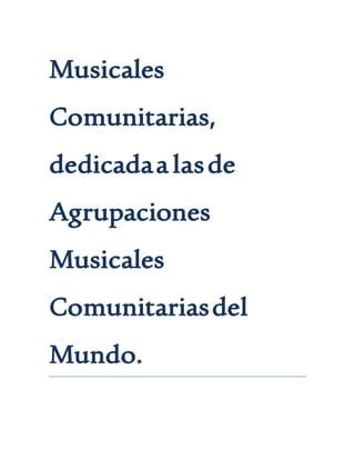 Musicales
Comunitarias,
dedicadaa lasde
Agrupaciones
Musicales
Comunitariasdel
Mundo.
 