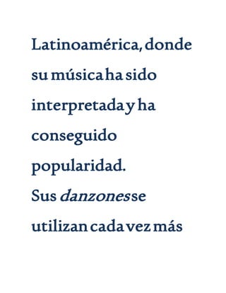 Latinoamérica,donde
sumúsicahasido
interpretadayha
conseguido
popularidad.
Susdanzonesse
utilizancadavezmás
 