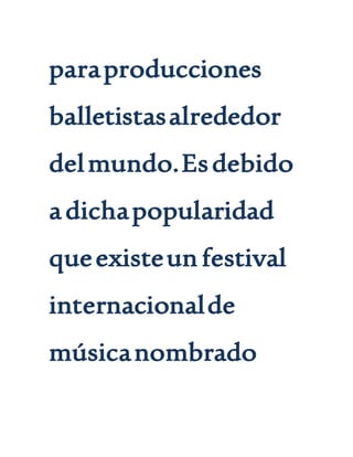 paraproducciones
balletistasalrededor
delmundo.Esdebido
adichapopularidad
queexisteun festival
internacionalde
músicanombrado
 