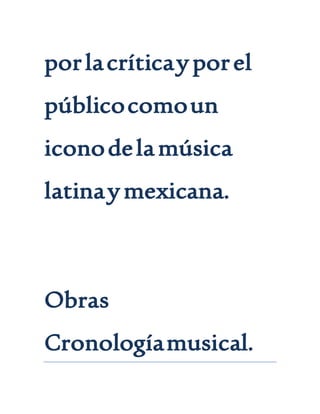 porlacríticayporel
públicocomoun
iconodelamúsica
latinaymexicana.
Obras
Cronologíamusical.
 