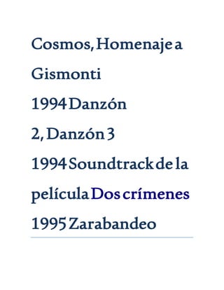 Cosmos,Homenajea
Gismonti
1994Danzón
2,Danzón3
1994Soundtrackdela
películaDoscrímenes
1995Zarabandeo
 