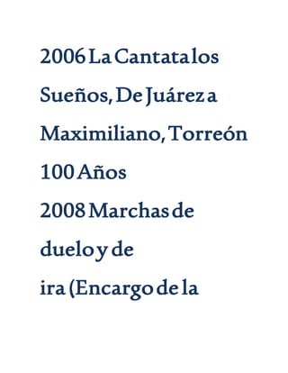 2006LaCantatalos
Sueños,DeJuáreza
Maximiliano,Torreón
100Años
2008Marchasde
dueloyde
ira(Encargodela
 