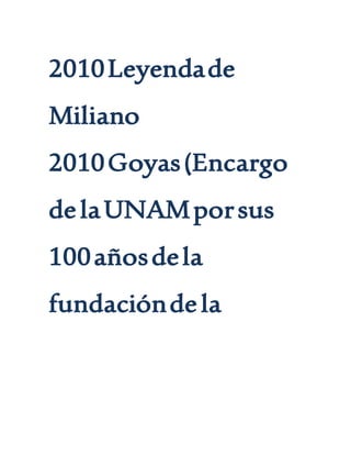 2010Leyendade
Miliano
2010Goyas(Encargo
delaUNAMporsus
100añosdela
fundacióndela
 
