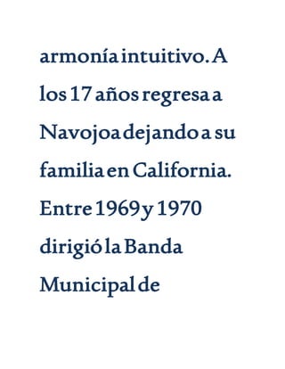 armoníaintuitivo.A
los17añosregresaa
Navojoadejandoa su
familiaenCalifornia.
Entre1969y1970
dirigiólaBanda
Municipalde
 
