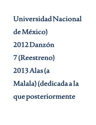 UniversidadNacional
deMéxico)
2012Danzón
7(Reestreno)
2013Alas(a
Malala)(dedicadaala
queposteriormente
 