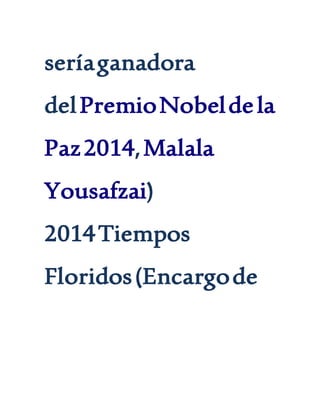 seríaganadora
delPremioNobeldela
Paz2014,Malala
Yousafzai)
2014Tiempos
Floridos(Encargode
 