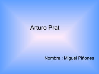 Arturo Prat Nombre : Miguel Piñones 