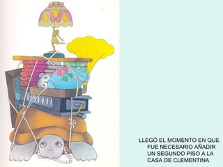 LLEGÓ EL MOMENTO EN QUE
   FUE NECESARIO AÑADIR
   UN SEGUNDO PISO A LA
   CASA DE CLEMENTINA
 