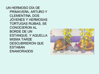 <ul><li>UN HERMOSO DÍA DE PRIMAVERA, ARTURO Y CLEMENTINA, DOS JÓVENES Y HERMOSAS TORTUGAS RUBIAS, SE CONOCIERON AL BORDE D...