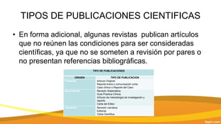 TIPOS DE PUBLICACIONES CIENTIFICAS
• En forma adicional, algunas revistas publican artículos
que no reúnen las condiciones...