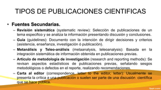 TIPOS DE PUBLICACIONES CIENTIFICAS
• Fuentes Secundarias.
– Revisión sistemática (systematic review): Selección de publica...