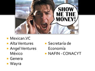 Mexican.VC<br />Alta Ventures<br />Angel Ventures México<br />Genera<br />Wayra<br />Secretaría de Economía<br />NAFIN - C...