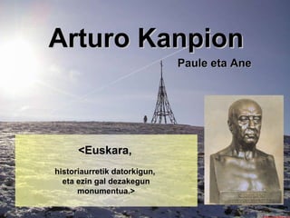 Arturo Kanpion <Euskara,   historiaurretik datorkigun,  eta ezin gal dezakegun monumentua.> Paule eta Ane 