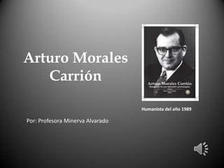 Arturo Morales
Carrión
Humanista del año 1989

Por: Profesora Minerva Alvarado

 