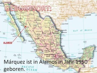Márquez ist in Álamos in Jahr 1950
geboren.
