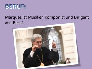 Márquez ist Musiker, Komponist und Dirigent
von Beruf.