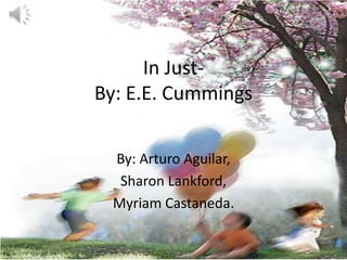 In Just- By: E.E. Cummings By: Arturo Aguilar, Sharon Lankford, Myriam Castaneda. 