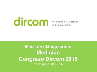 Mesa de diálogo sobre
Medición
Congreso Dircom 2015
11 de junio de 2015
Asociación de Directivos
de Comunicación
 