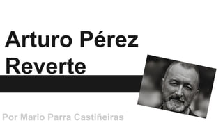 Arturo Pérez 
Reverte 
Por Mario Parra Castiñeiras 
 