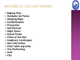    Bagong Taon
   Vendador de Flores
   Skipping Rope
   CandleVendors
   Procession
   Self-Portrait
   Night Glows
   Grand Finale
   Cities of the Past
   Imaginary Landscapes
   Man with Guitar
   Chair table ang lamp
   Trio Performing
   Awit
   City
 