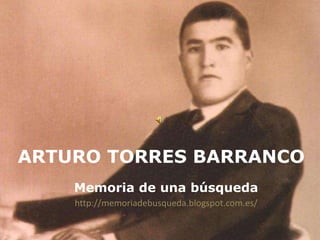 ARTURO TORRES BARRANCO
Memoria de una búsqueda
http://memoriadebusqueda.blogspot.com.es/

 