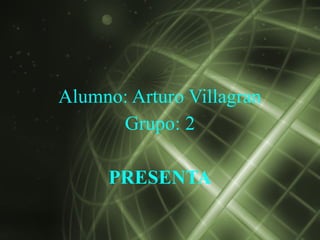 Alumno: Arturo Villagran
      Grupo: 2

     PRESENTA
 