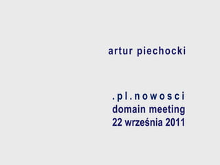 artur piechocki



.pl.nowosci
domain meeting
22 września 2011
 