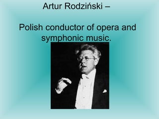 Artur Rodziński –  Polish conductor of opera and symphonic music.  