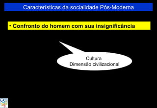 Características da socialidade Pós-Moderna


• Confronto do homem com sua insignificância




                           Cultura
                     Dimensão civilizacional
 