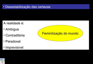 “BB 200 anos: conquistas, compromissos e desafios”

• Desestabilização das certezas



A realidade é:
• Ambígua
                                  Feminilização do mundo
• Contraditória
• Paradoxal
• Imprevisível
 