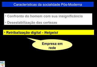 Características da socialidade Pós-Moderna


• Confronto do homem com sua insignificância
• Desestabilização das certezas

• Retribalização digital - Netgeist


                        Empresa em
                           rede
 