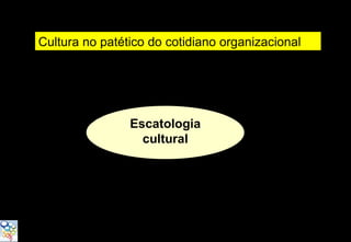 Cultura no patético do cotidiano organizacional




                Escatologia
                  cultural
 