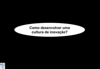Como desenvolver uma
 cultura de inovação?
 