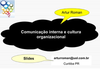 Artur Roman




Comunicação interna e cultura
      organizacional




 Slides        arturroman@uol.com.br
                    Curitiba PR
 
