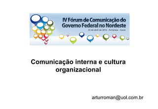 Comunicação interna e cultura
      organizacional



                  arturroman@uol.com.br
 
