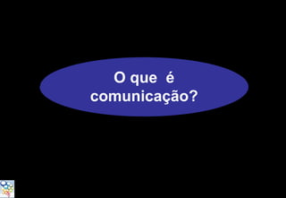 O que é
comunicação?
 